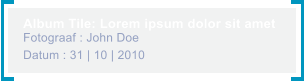 Album Tile: Lorem ipsum dolor sit amet Fotograaf : John Doe Datum : 31 | 10 | 2010